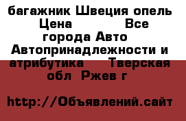 багажник Швеция опель › Цена ­ 4 000 - Все города Авто » Автопринадлежности и атрибутика   . Тверская обл.,Ржев г.